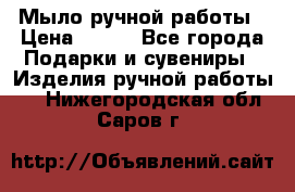 Мыло ручной работы › Цена ­ 100 - Все города Подарки и сувениры » Изделия ручной работы   . Нижегородская обл.,Саров г.